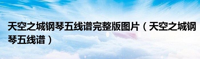 天空之城钢琴五线谱完整版图片（天空之城钢琴五线谱）