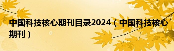 中国科技核心期刊目录2024（中国科技核心期刊）