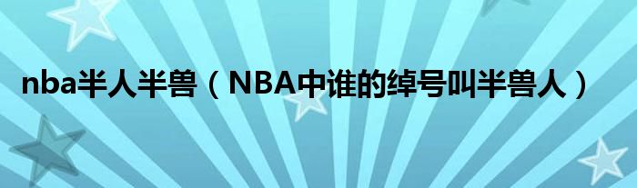 nba半人半兽（NBA中谁的绰号叫半兽人）