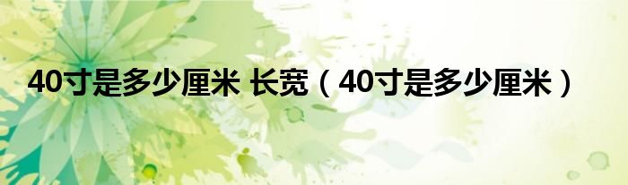 40寸是多少厘米 长宽（40寸是多少厘米）