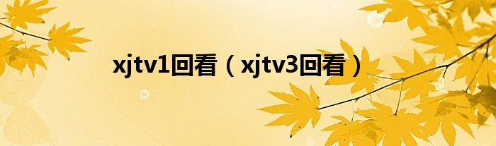 xjtv1回看（xjtv3回看）