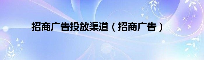 招商广告投放渠道（招商广告）