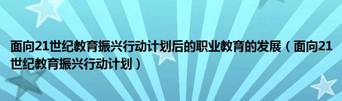 面向21世纪教育振兴行动计划后的职业教育的发展（面向21世纪教育振兴行动计划）