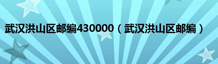 武汉洪山区邮编430000（武汉洪山区邮编）