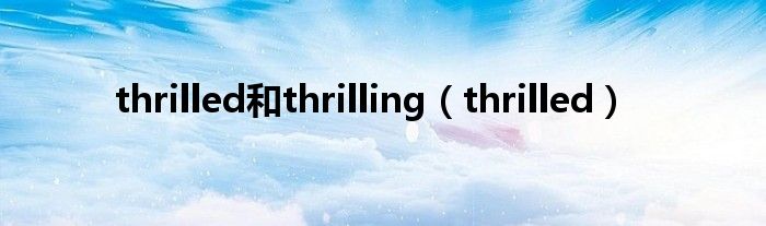 thrilled和thrilling（thrilled）