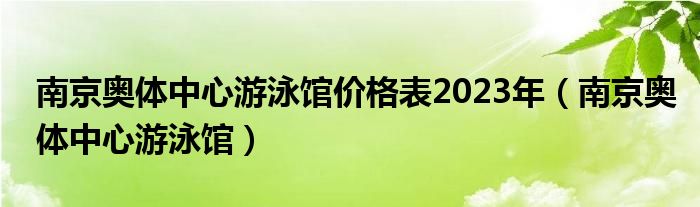 南京奥体中心游泳馆价格表2023年（南京奥体中心游泳馆）