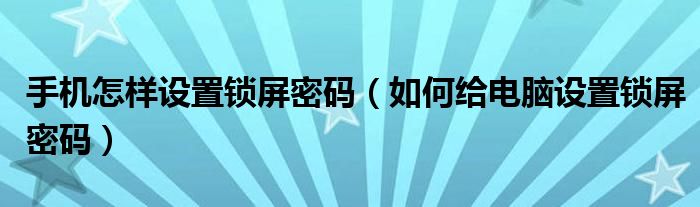 手机怎样设置锁屏密码（如何给电脑设置锁屏密码）