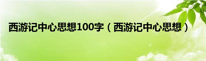 西游记中心思想100字（西游记中心思想）