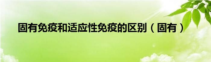 固有免疫和适应性免疫的区别（固有）