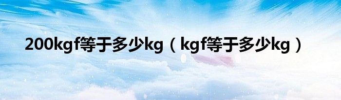 200kgf等于多少kg（kgf等于多少kg）