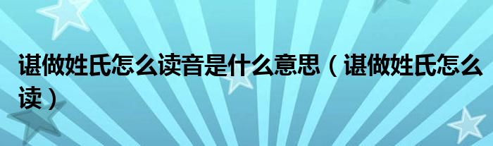 谌做姓氏怎么读音是什么意思（谌做姓氏怎么读）