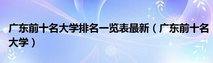 广东前十名大学排名一览表最新（广东前十名大学）