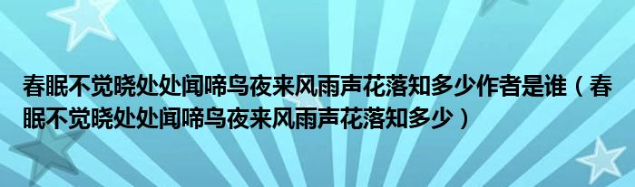 春眠不觉晓处处闻啼鸟夜来风雨声花落知多少作者是谁（春眠不觉晓处处闻啼鸟夜来风雨声花落知多少）