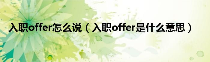 入职offer怎么说（入职offer是什么意思）