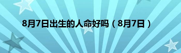 8月7日出生的人命好吗（8月7日）