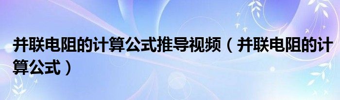 并联电阻的计算公式推导视频（并联电阻的计算公式）