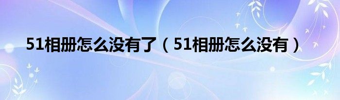 51相册怎么没有了（51相册怎么没有）