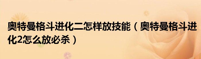 奥特曼格斗进化二怎样放技能（奥特曼格斗进化2怎么放必杀）