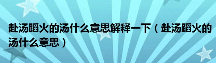 赴汤蹈火的汤什么意思解释一下（赴汤蹈火的汤什么意思）