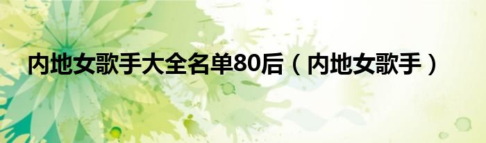 内地女歌手大全名单80后（内地女歌手）