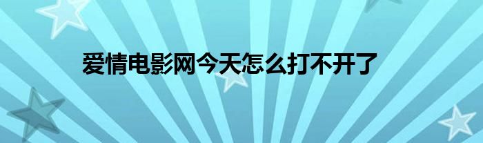 爱情电影网今天怎么打不开了