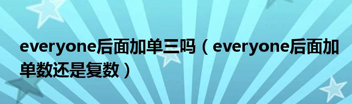 everyone后面加单三吗（everyone后面加单数还是复数）