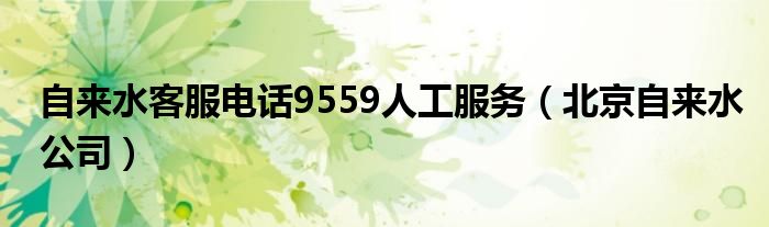 自来水客服电话9559人工服务（北京自来水公司）