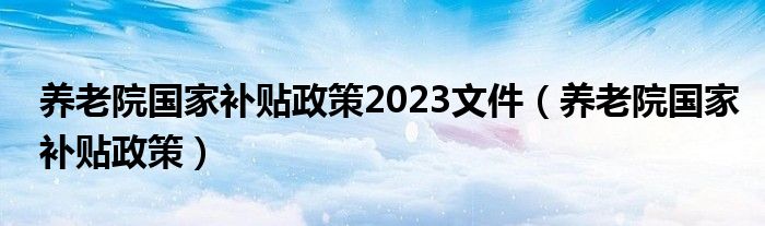 养老院国家补贴政策2023文件（养老院国家补贴政策）