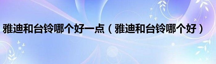 雅迪和台铃哪个好一点（雅迪和台铃哪个好）