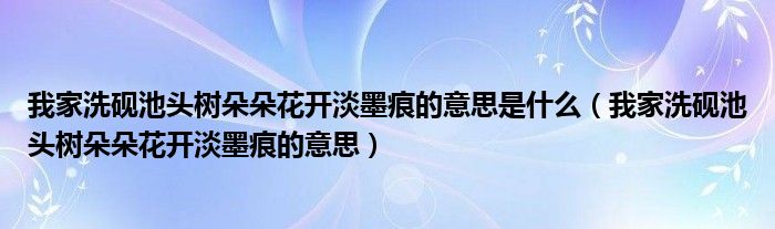 我家洗砚池头树朵朵花开淡墨痕的意思是什么（我家洗砚池头树朵朵花开淡墨痕的意思）