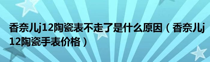 香奈儿j12陶瓷表不走了是什么原因（香奈儿j12陶瓷手表价格）