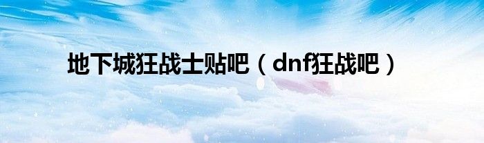 地下城狂战士贴吧（dnf狂战吧）