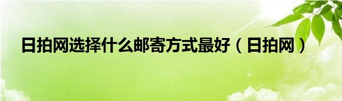 日拍网选择什么邮寄方式最好（日拍网）