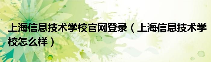 上海信息技术学校官网登录（上海信息技术学校怎么样）