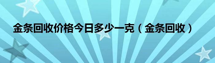 金条回收价格今日多少一克（金条回收）