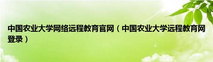 中国农业大学网络远程教育官网（中国农业大学远程教育网登录）