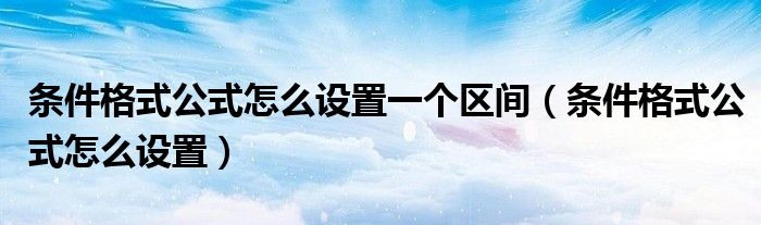 条件格式公式怎么设置一个区间（条件格式公式怎么设置）