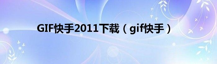 GIF快手2011下载（gif快手）