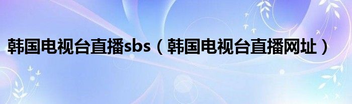 韩国电视台直播sbs（韩国电视台直播网址）