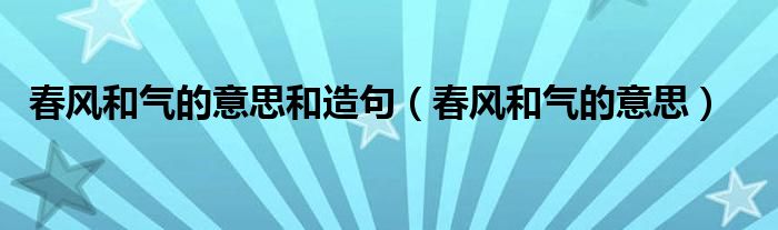 春风和气的意思和造句（春风和气的意思）