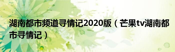 湖南都市频道寻情记2020版（芒果tv湖南都市寻情记）