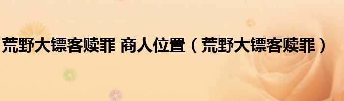 荒野大镖客赎罪 商人位置（荒野大镖客赎罪）