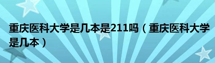 重庆医科大学是几本是211吗（重庆医科大学是几本）