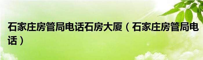 石家庄房管局电话石房大厦（石家庄房管局电话）