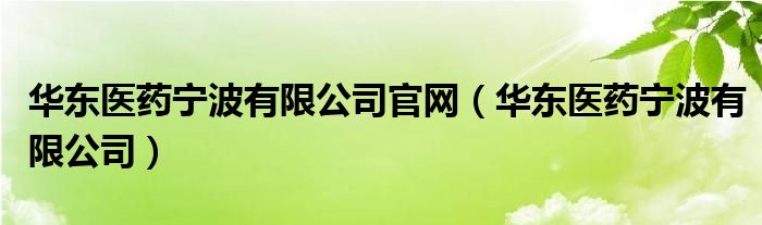 华东医药宁波有限公司官网（华东医药宁波有限公司）