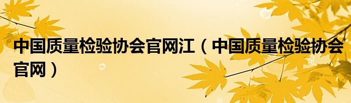 中国质量检验协会官网江（中国质量检验协会官网）