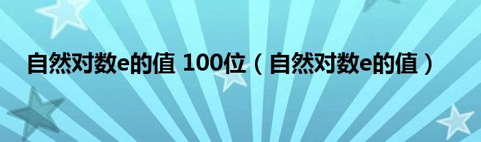 自然对数e的值 100位（自然对数e的值）