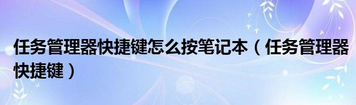 任务管理器快捷键怎么按笔记本（任务管理器快捷键）