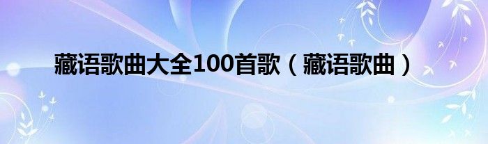 藏语歌曲大全100首歌（藏语歌曲）