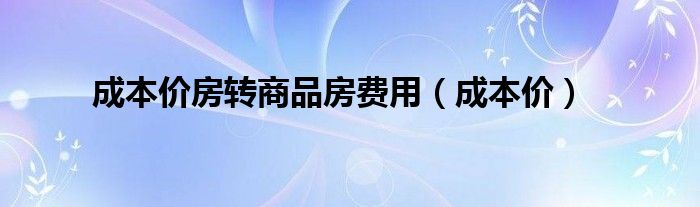 成本价房转商品房费用（成本价）